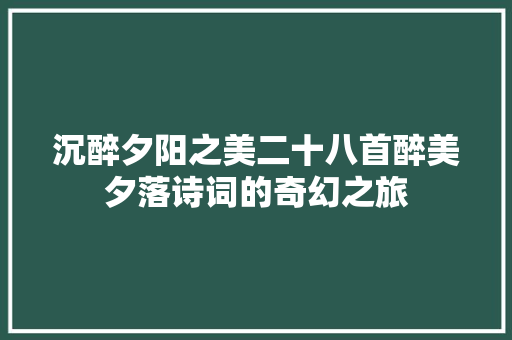 沉醉夕阳之美二十八首醉美夕落诗词的奇幻之旅