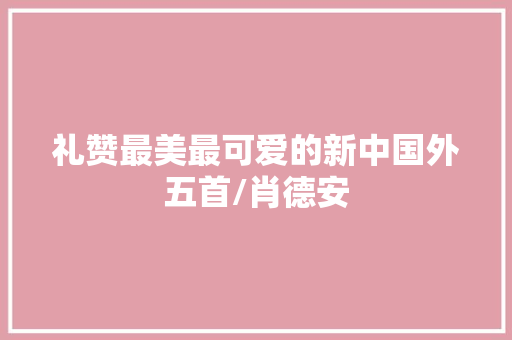 礼赞最美最可爱的新中国外五首/肖德安