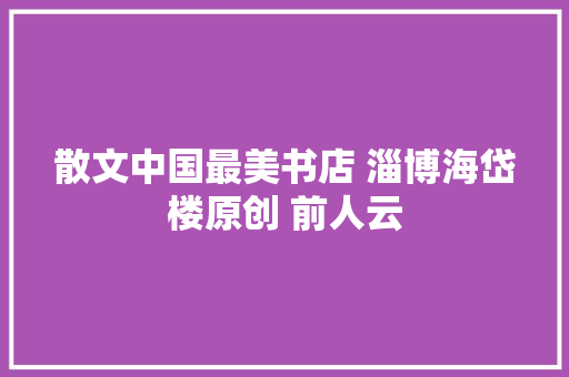 散文中国最美书店 淄博海岱楼原创 前人云