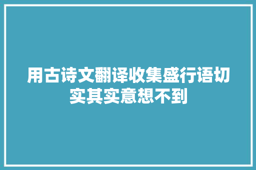 用古诗文翻译收集盛行语切实其实意想不到