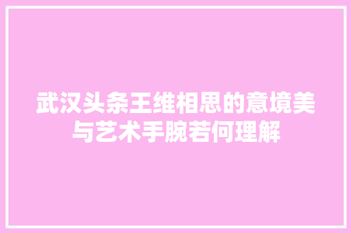 武汉头条王维相思的意境美与艺术手腕若何理解