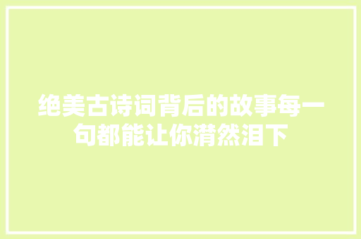 绝美古诗词背后的故事每一句都能让你潸然泪下