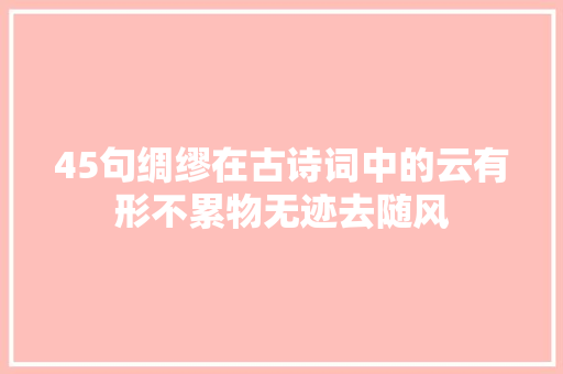 45句绸缪在古诗词中的云有形不累物无迹去随风