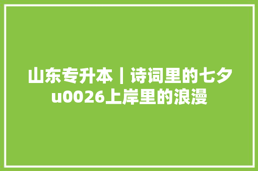 山东专升本｜诗词里的七夕u0026上岸里的浪漫