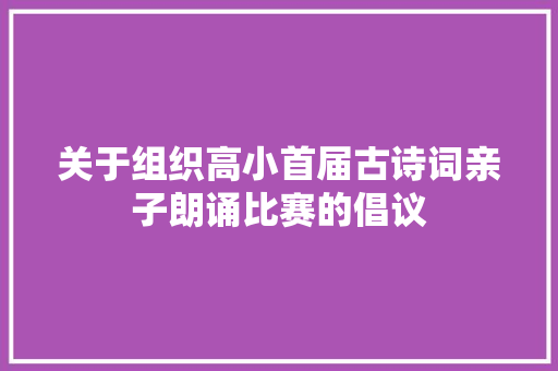 关于组织高小首届古诗词亲子朗诵比赛的倡议