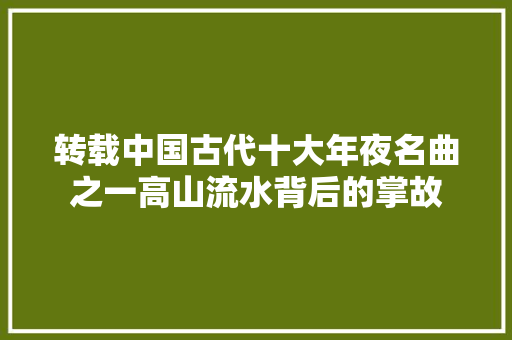 转载中国古代十大年夜名曲之一高山流水背后的掌故