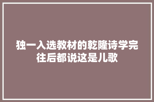 独一入选教材的乾隆诗学完往后都说这是儿歌
