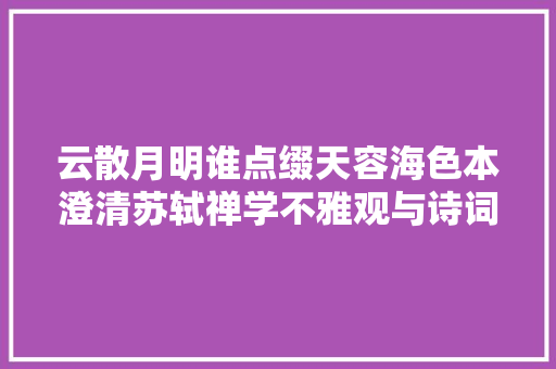 云散月明谁点缀天容海色本澄清苏轼禅学不雅观与诗词的融会