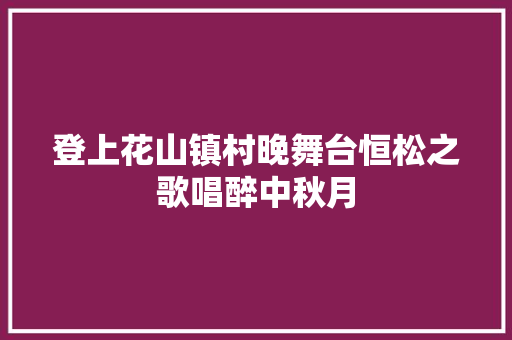登上花山镇村晚舞台恒松之歌唱醉中秋月