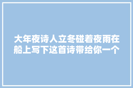 大年夜诗人立冬碰着夜雨在船上写下这首诗带给你一个不一样的冬夜