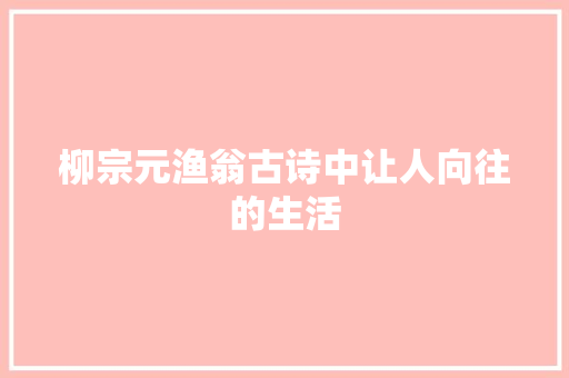 柳宗元渔翁古诗中让人向往的生活