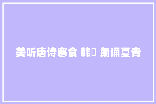 美听唐诗寒食 韩翃 朗诵夏青