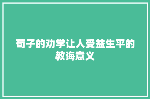 荀子的劝学让人受益生平的教诲意义