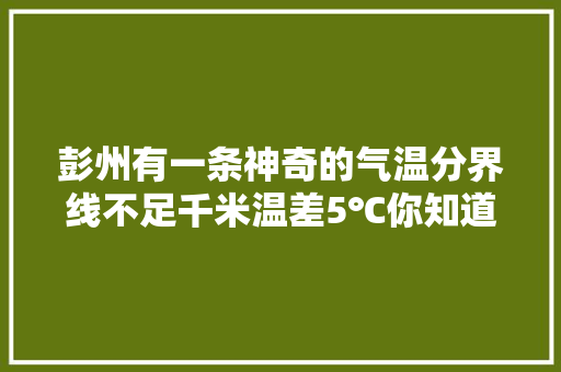 彭州有一条神奇的气温分界线不足千米温差5℃你知道在哪吗