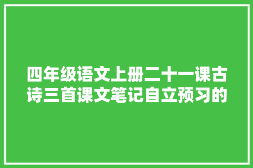 四年级语文上册二十一课古诗三首课文笔记自立预习的好副手