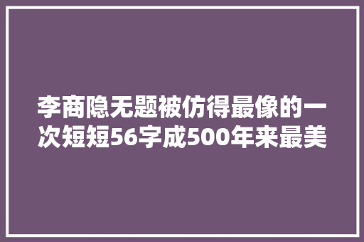 李商隐无题被仿得最像的一次短短56字成500年来最美情诗