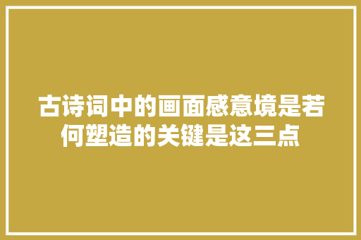 古诗词中的画面感意境是若何塑造的关键是这三点