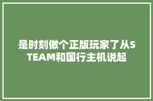 是时刻做个正版玩家了从STEAM和国行主机说起