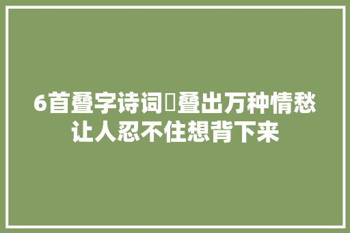 6首叠字诗词​叠出万种情愁让人忍不住想背下来