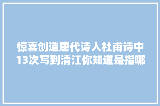 惊喜创造唐代诗人杜甫诗中13次写到清江你知道是指哪条江