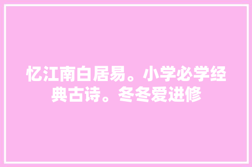 忆江南白居易。小学必学经典古诗。冬冬爱进修
