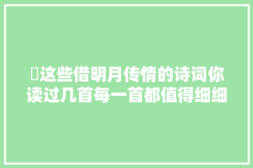 ​这些借明月传情的诗词你读过几首每一首都值得细细品味