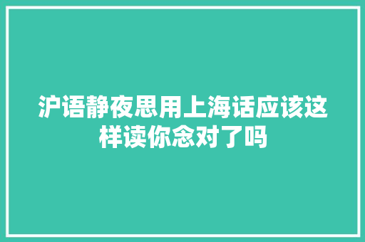沪语静夜思用上海话应该这样读你念对了吗