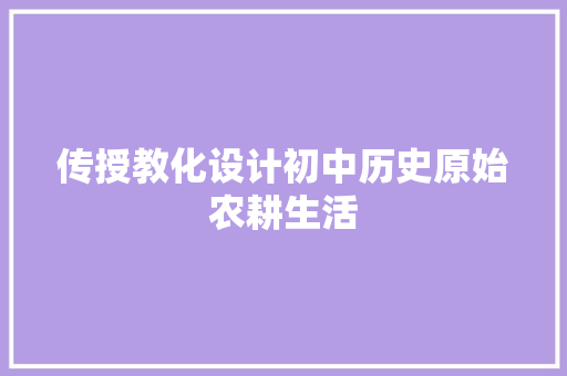 传授教化设计初中历史原始农耕生活