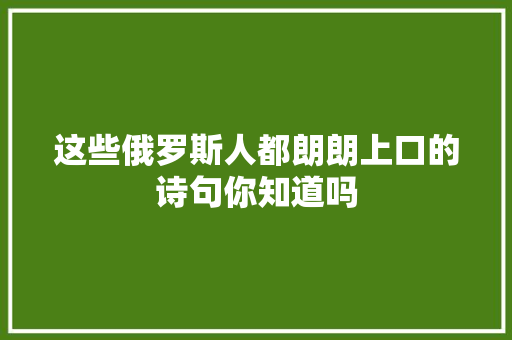 这些俄罗斯人都朗朗上口的诗句你知道吗