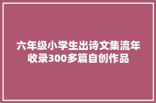 六年级小学生出诗文集流年收录300多篇自创作品
