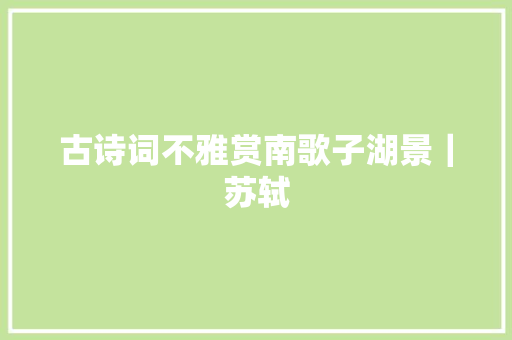 古诗词不雅赏南歌子湖景｜苏轼