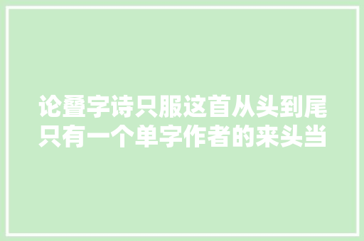 论叠字诗只服这首从头到尾只有一个单字作者的来头当真不小