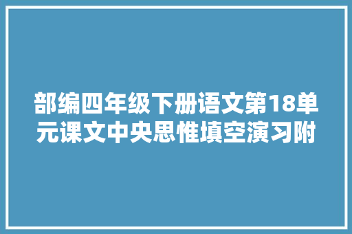 部编四年级下册语文第18单元课文中央思惟填空演习附谜底