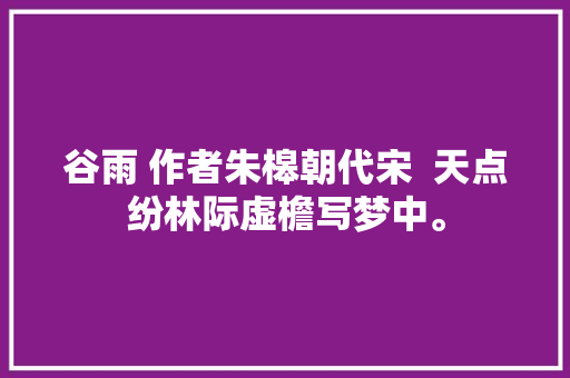 谷雨 作者朱槔朝代宋  天点纷林际虚檐写梦中。