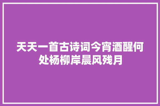 天天一首古诗词今宵酒醒何处杨柳岸晨风残月