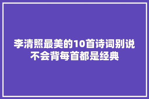李清照最美的10首诗词别说不会背每首都是经典