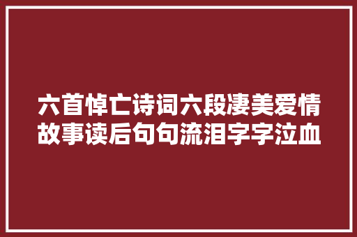 六首悼亡诗词六段凄美爱情故事读后句句流泪字字泣血