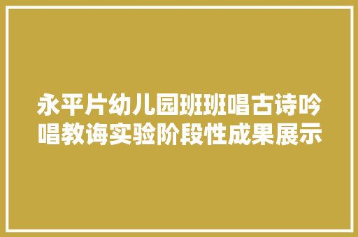 永平片幼儿园班班唱古诗吟唱教诲实验阶段性成果展示活动