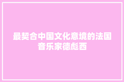 最契合中国文化意境的法国音乐家德彪西