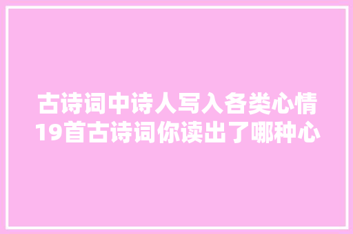 古诗词中诗人写入各类心情19首古诗词你读出了哪种心情