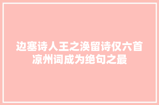 边塞诗人王之涣留诗仅六首凉州词成为绝句之最
