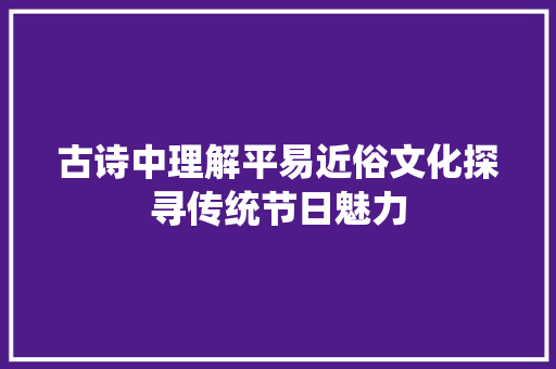 古诗中理解平易近俗文化探寻传统节日魅力