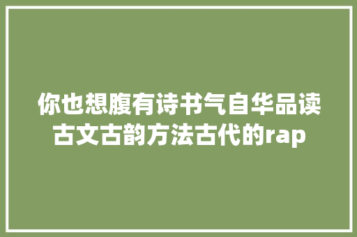 你也想腹有诗书气自华品读古文古韵方法古代的rap