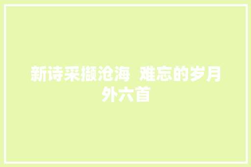 新诗采撷沧海  难忘的岁月外六首