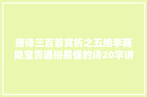 唐诗三百首赏析之五绝李商隐宝贵通俗易懂的诗20字讲出大年夜事理