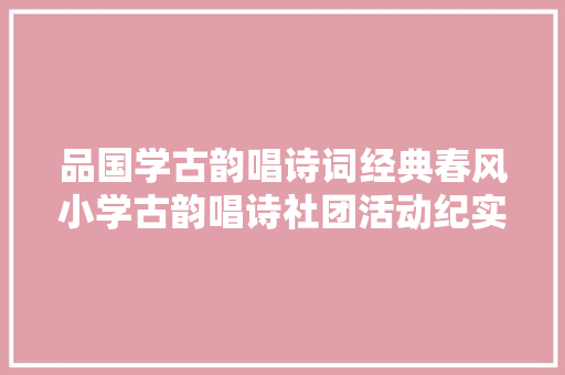 品国学古韵唱诗词经典春风小学古韵唱诗社团活动纪实