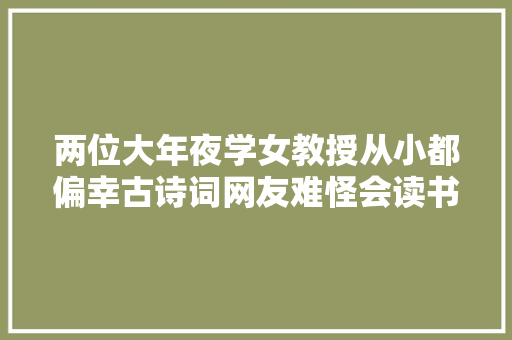 两位大年夜学女教授从小都偏幸古诗词网友难怪会读书还这么美