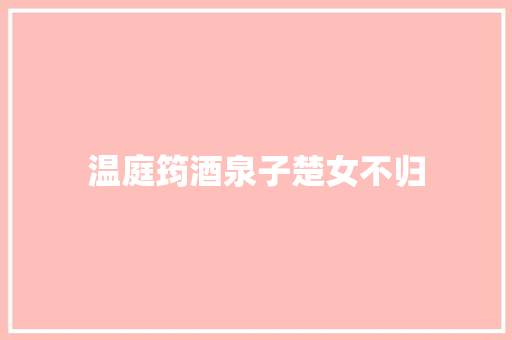 温庭筠酒泉子楚女不归