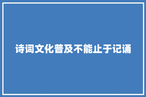 诗词文化普及不能止于记诵