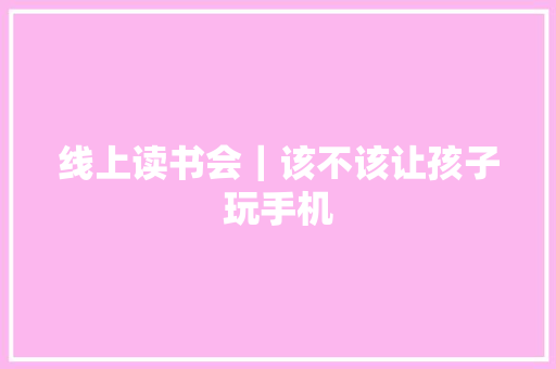 线上读书会｜该不该让孩子玩手机